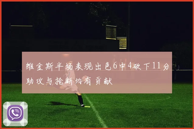 维金斯半场表现出色6中4砍下11分助攻与抢断均有贡献