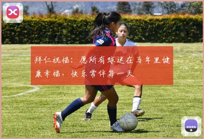 拜仁祝福：愿所有球迷在马年里健康幸福，快乐常伴每一天