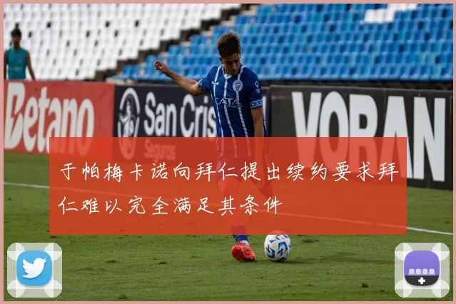 于帕梅卡诺向拜仁提出续约要求拜仁难以完全满足其条件