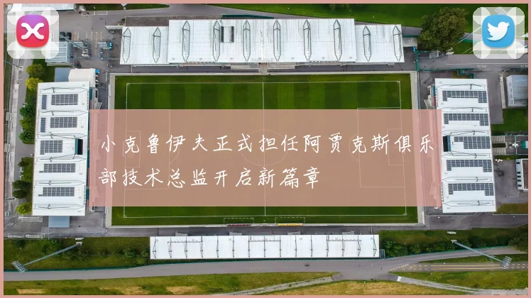 小克鲁伊夫正式担任阿贾克斯俱乐部技术总监开启新篇章