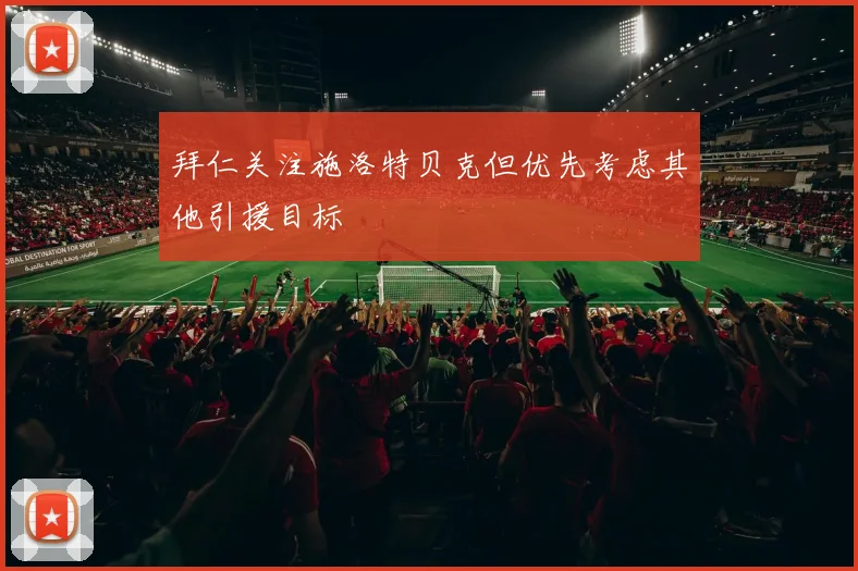 拜仁关注施洛特贝克但优先考虑其他引援目标