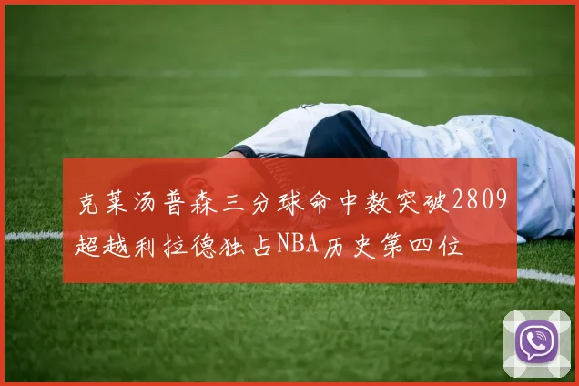 克莱汤普森三分球命中数突破2809超越利拉德独占NBA历史第四位