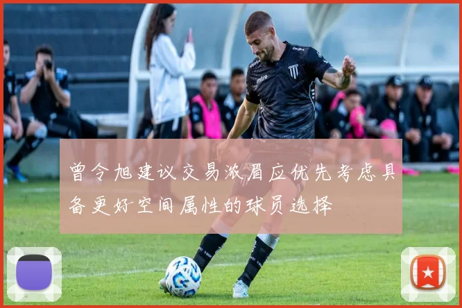 曾令旭建议交易浓眉应优先考虑具备更好空间属性的球员选择