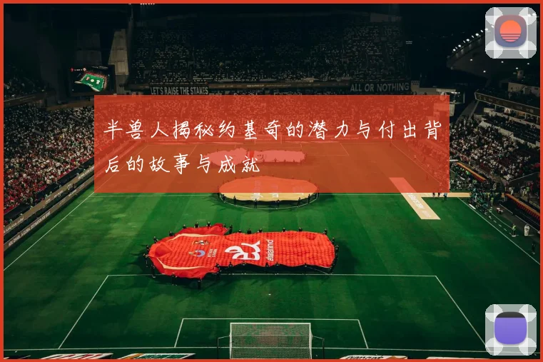 半兽人揭秘约基奇的潜力与付出背后的故事与成就