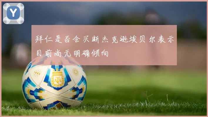 拜仁是否会买断杰克逊埃贝尔表示目前尚无明确倾向