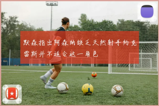 默森指出阿森纳缺乏天然射手约克雷斯并不适合这一角色