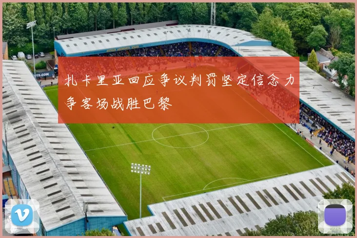 扎卡里亚回应争议判罚坚定信念力争客场战胜巴黎