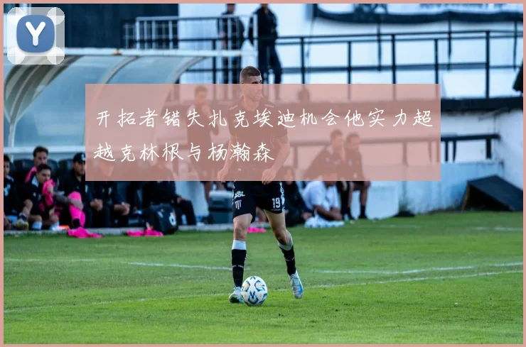 开拓者错失扎克埃迪机会他实力超越克林根与杨瀚森