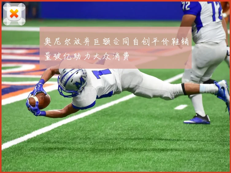 奥尼尔放弃巨额合同自创平价鞋销量破亿助力大众消费