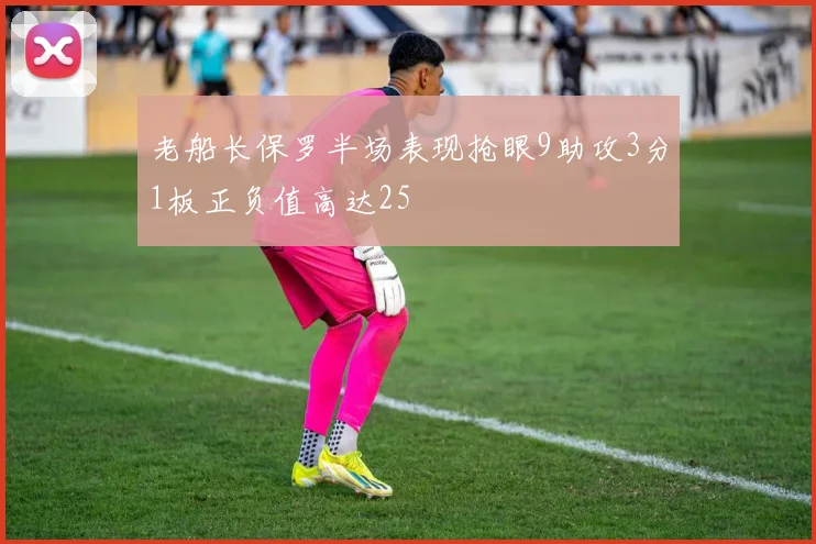 老船长保罗半场表现抢眼9助攻3分1板正负值高达25