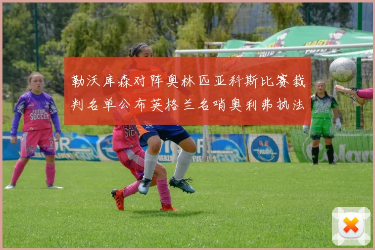勒沃库森对阵奥林匹亚科斯比赛裁判名单公布英格兰名哨奥利弗执法引关注