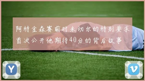 阿特金森赛前对米切尔的特别要求首次公开他期待40分的背后故事