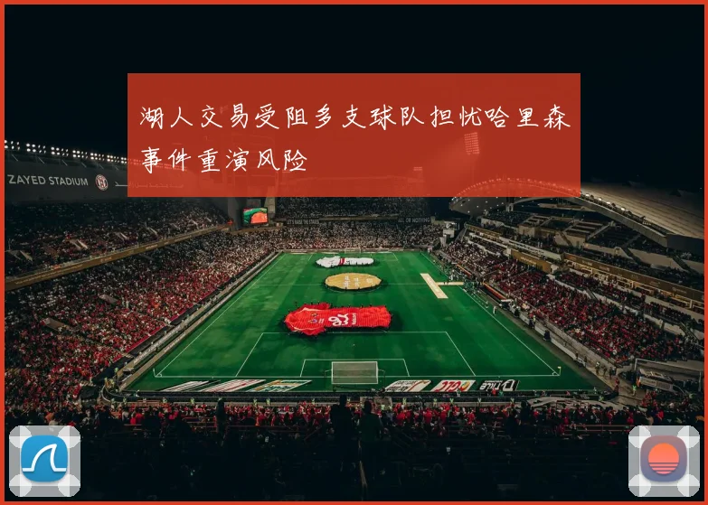 湖人交易受阻多支球队担忧哈里森事件重演风险